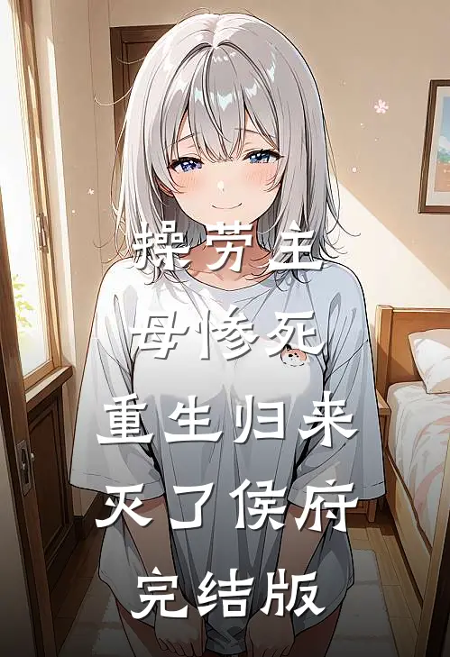 操劳主母惨死，重生归来灭了侯府完结版