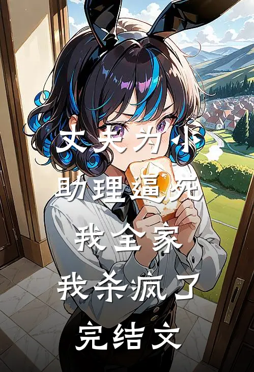 丈夫为小助理逼死我全家，我杀疯了完结文