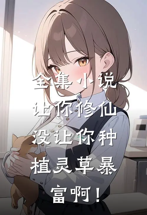全集小说让你修仙，没让你种植灵草暴富啊！