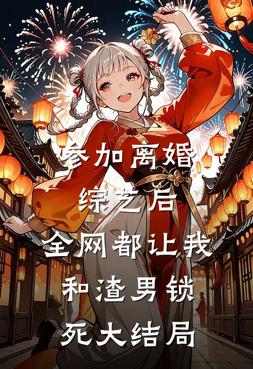 参加离婚综艺后，全网都让我和渣男锁死大结局