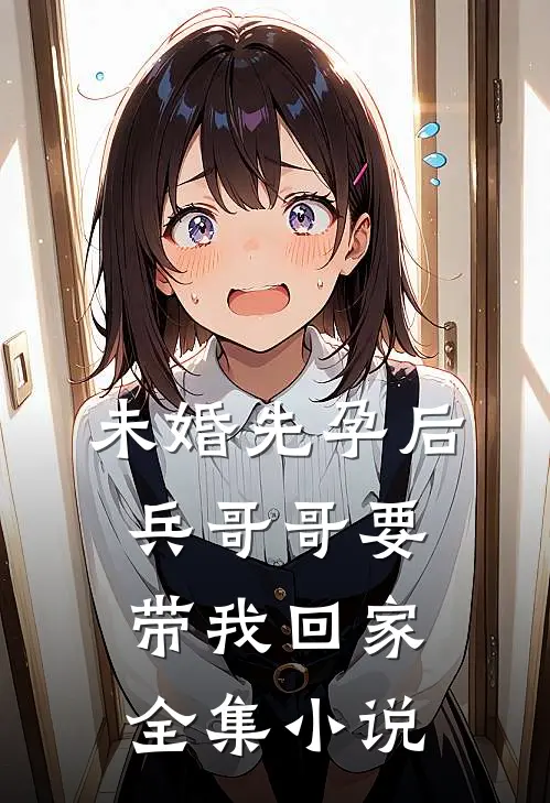 未婚先孕后，兵哥哥要带我回家全集小说