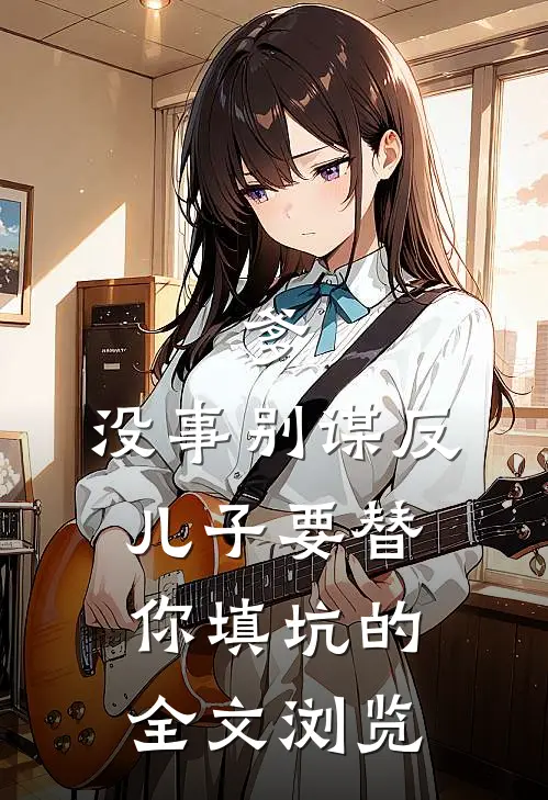 爹，没事别谋反，儿子要替你填坑的全文浏览