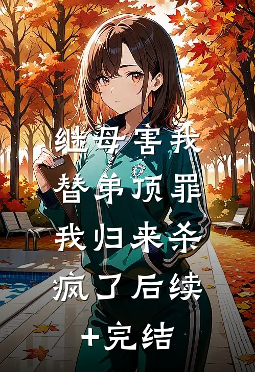 继母害我替弟顶罪，我归来杀疯了后续+完结