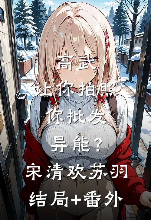 高武：让你拍照，你批发异能？宋清欢苏羽结局+番外