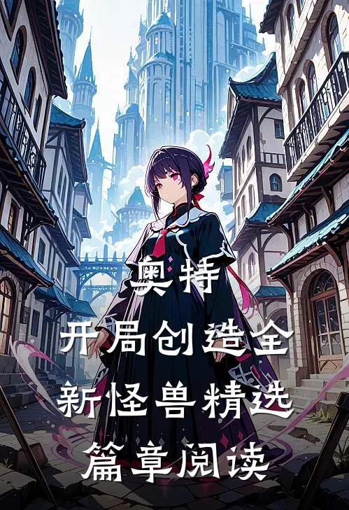 奥特：开局创造全新怪兽精选篇章阅读