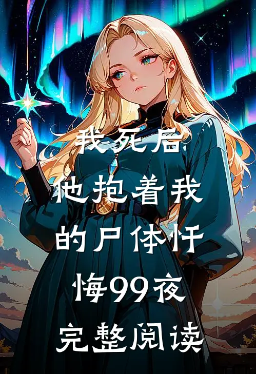 我死后，他抱着我的尸体忏悔99夜完整阅读