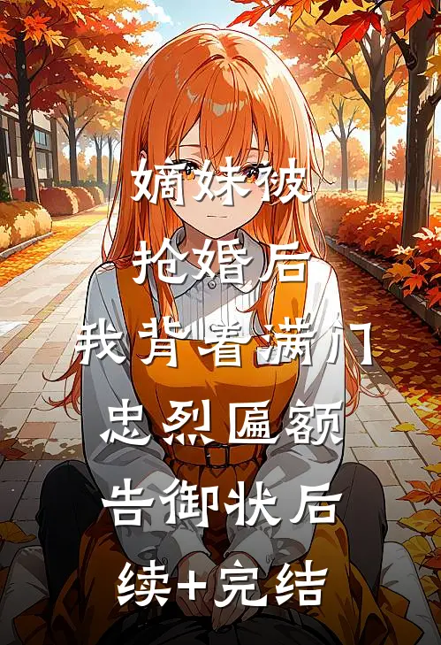 嫡妹被抢婚后，我背着满门忠烈匾额告御状后续+完结