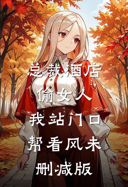 总裁酒店偷女人，我站门口帮看风未删减版