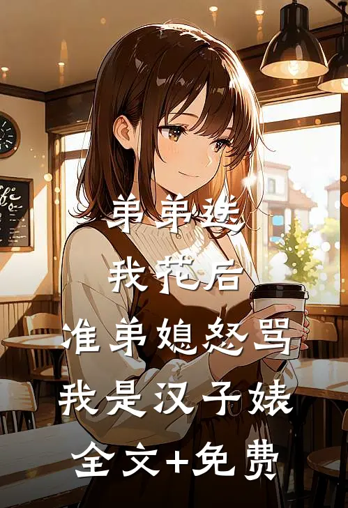 弟弟送我花后，准弟媳怒骂我是汉子婊全文+免费