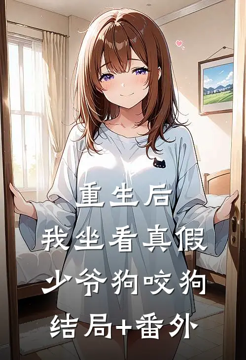 重生后，我坐看真假少爷狗咬狗结局+番外