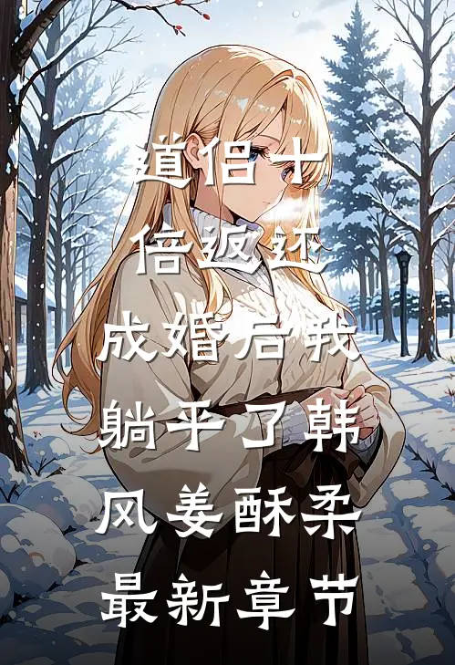 道侣十倍返还，成婚后我躺平了韩风姜酥柔最新章节