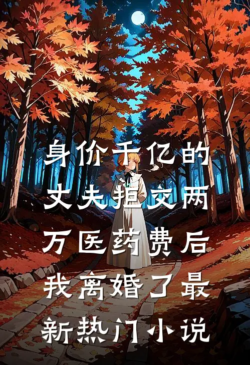 身价千亿的丈夫拒交两万医药费后，我离婚了最新热门小说