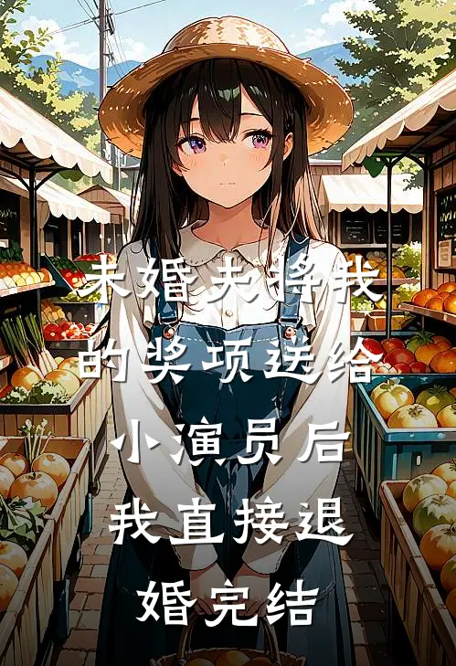 未婚夫将我的奖项送给小演员后，我直接退婚完结