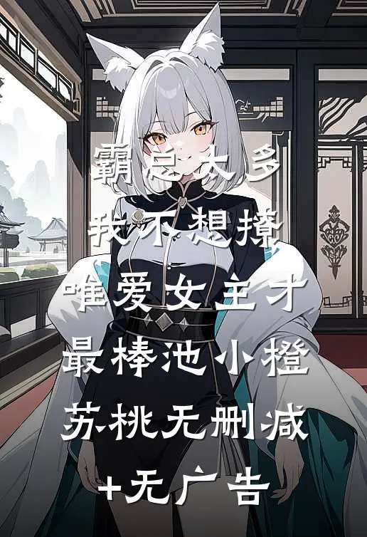 霸总太多我不想撩，唯爱女主才最棒池小橙苏桃无删减+无广告