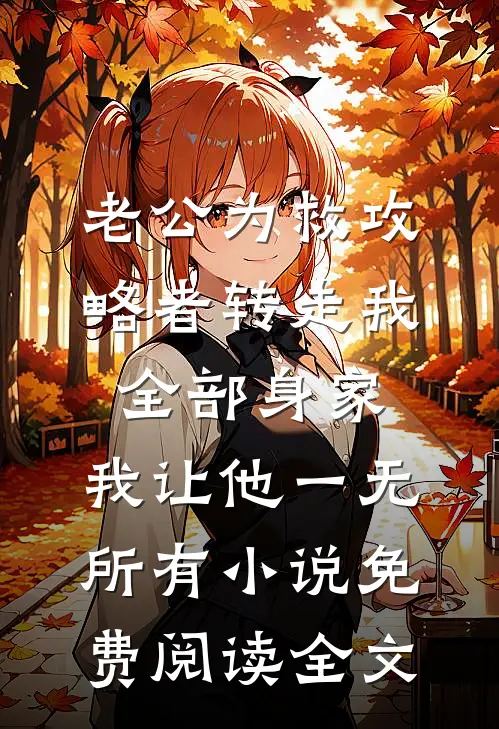 老公为救攻略者转走我全部身家，我让他一无所有小说免费阅读全文