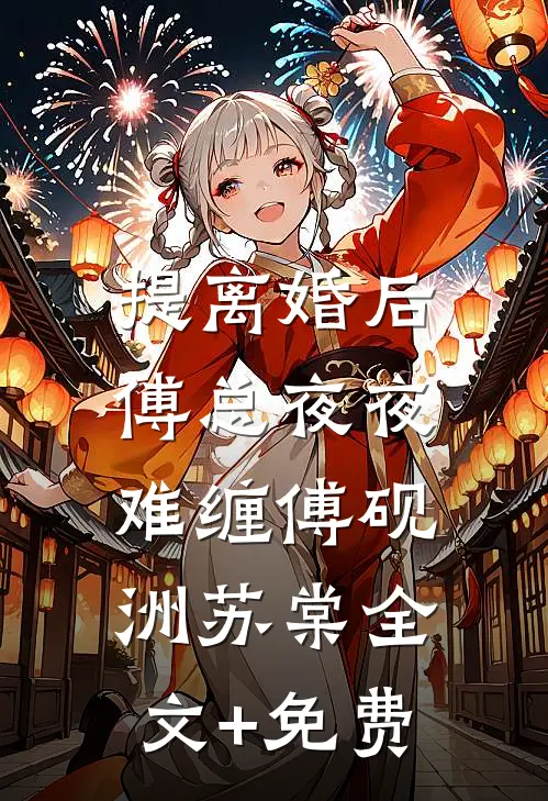 提离婚后，傅总夜夜难缠傅砚洲苏棠全文+免费