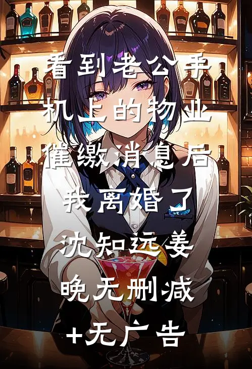 看到老公手机上的物业催缴消息后，我离婚了沈知远姜晚无删减+无广告