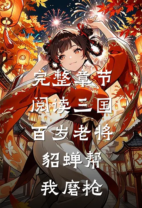 完整章节阅读三国：百岁老将，貂蝉帮我磨枪