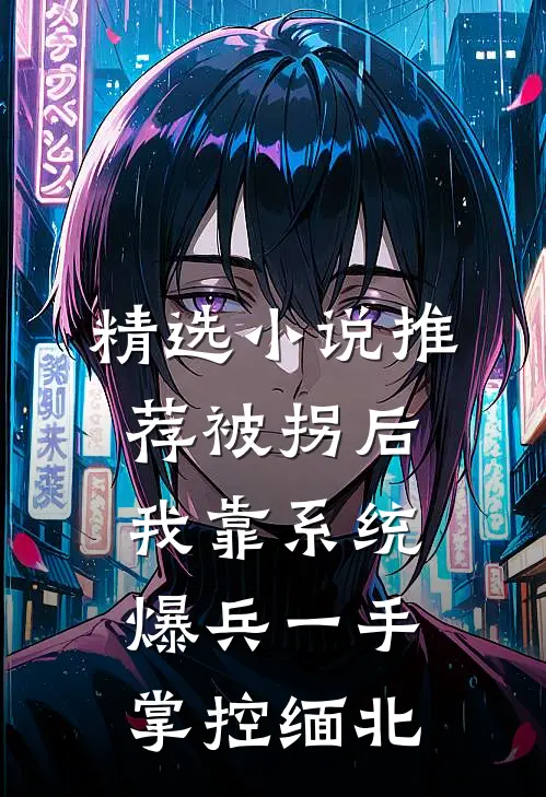 精选小说推荐被拐后，我靠系统爆兵一手掌控缅北