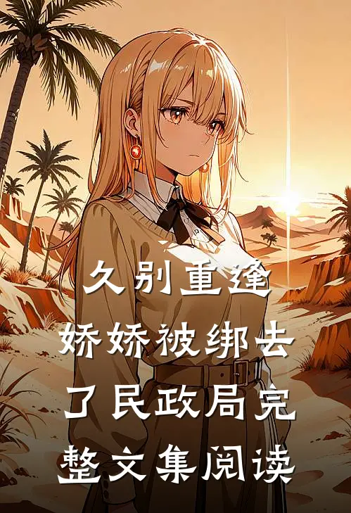 久别重逢：娇娇被绑去了民政局完整文集阅读