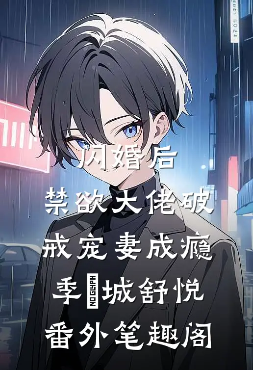 闪婚后，禁欲大佬破戒宠妻成瘾：季璟城舒悦番外笔趣阁