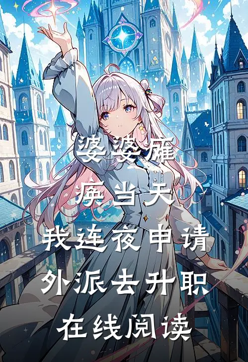 婆婆瘫痪当天，我连夜申请外派去升职在线阅读