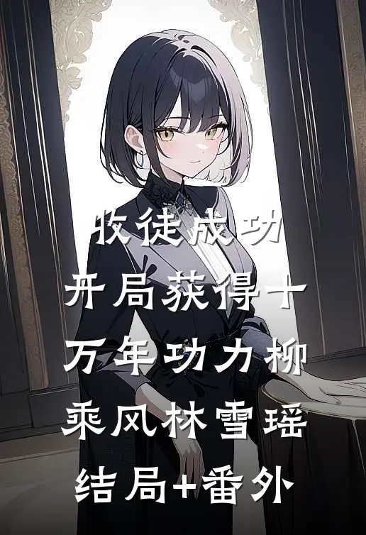 收徒成功，开局获得十万年功力柳乘风林雪瑶结局+番外