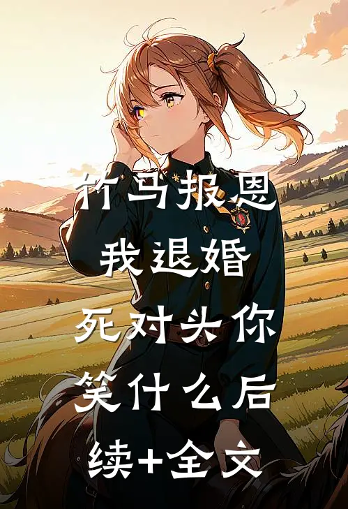 竹马报恩我退婚，死对头你笑什么后续+全文