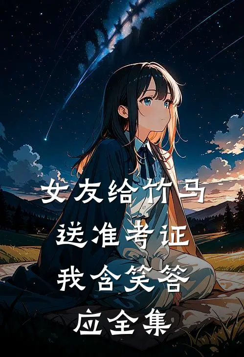 女友给竹马送准考证，我含笑答应全集