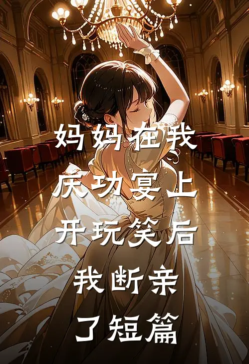 妈妈在我庆功宴上开玩笑后，我断亲了短篇