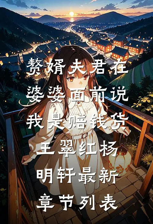 赘婿夫君在婆婆面前说我是赔钱货王翠红杨明轩最新章节列表