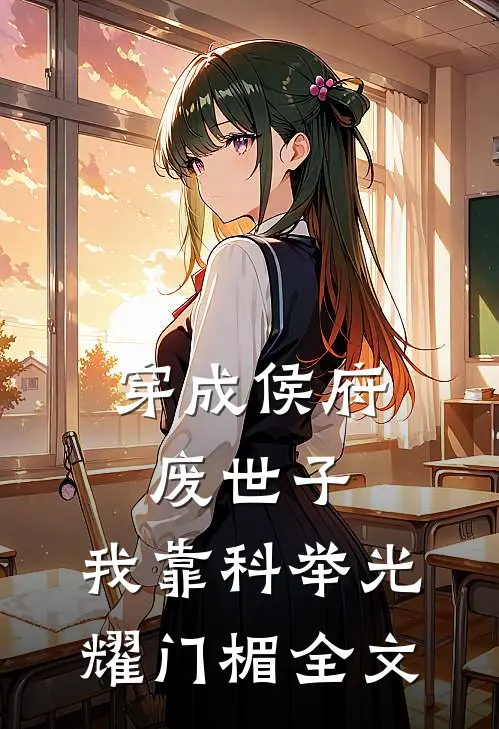 穿成侯府废世子，我靠科举光耀门楣全文
