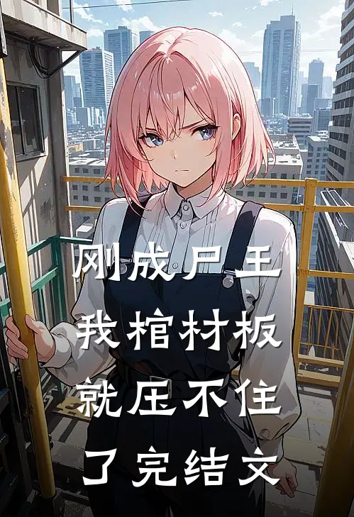 刚成尸王，我棺材板就压不住了完结文
