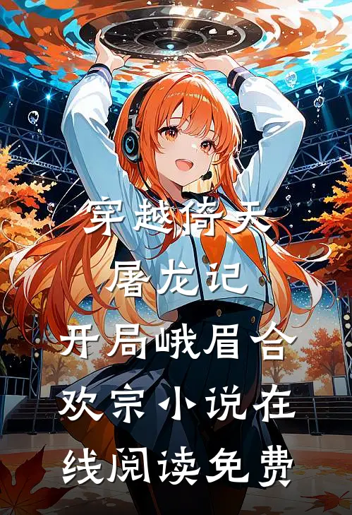 穿越倚天屠龙记，开局峨眉合欢宗小说在线阅读免费