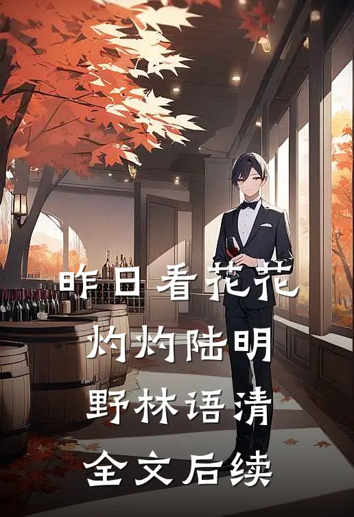 昨日看花花灼灼陆明野林语清全文后续