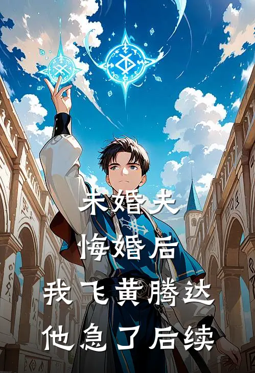 未婚夫悔婚后，我飞黄腾达他急了后续