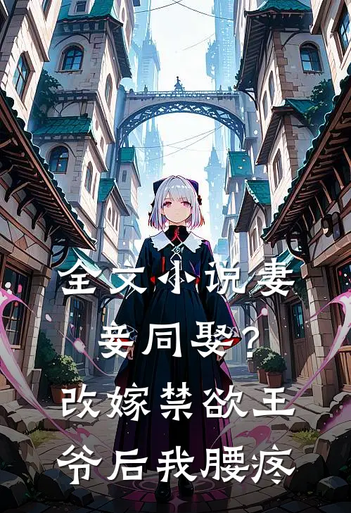 全文小说妻妾同娶？改嫁禁欲王爷后我腰疼
