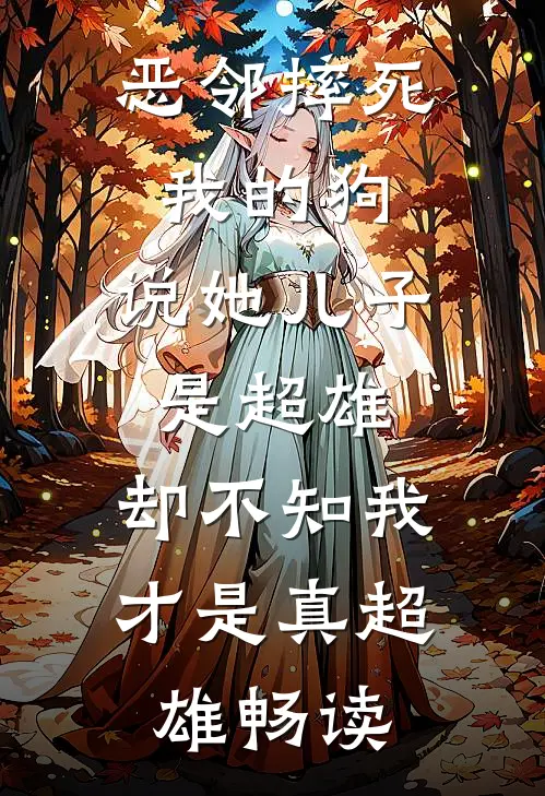 恶邻摔死我的狗，说她儿子是超雄，却不知我才是真超雄畅读