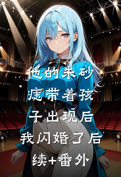 他的朱砂痣带着孩子出现后，我闪婚了后续+番外