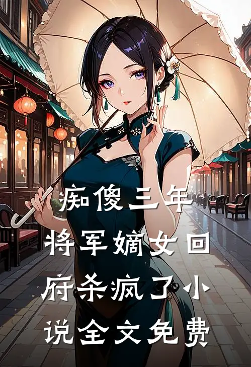 痴傻三年：将军嫡女回府杀疯了小说全文免费