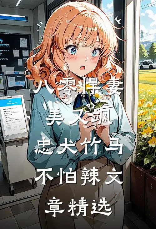八零悍妻美又飒，忠犬竹马不怕辣文章精选