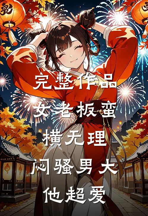 完整作品女老板蛮横无理，闷骚男大他超爱