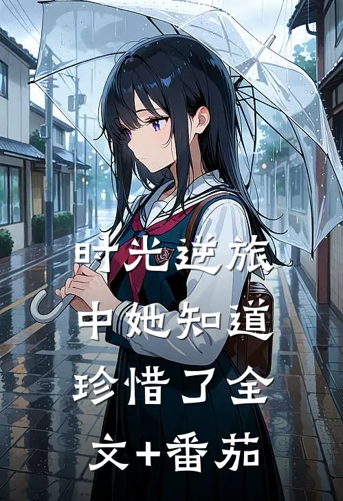 时光逆旅中她知道珍惜了全文+番茄