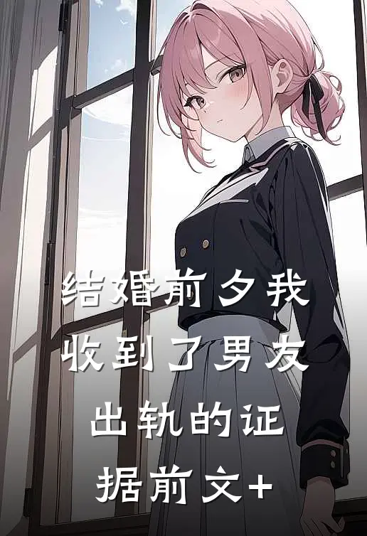 结婚前夕我收到了男友出轨的证据前文+