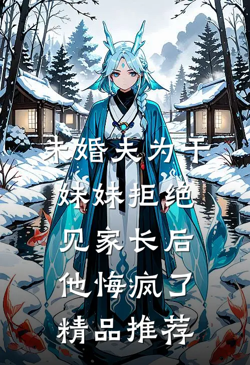 未婚夫为干妹妹拒绝见家长后，他悔疯了精品推荐