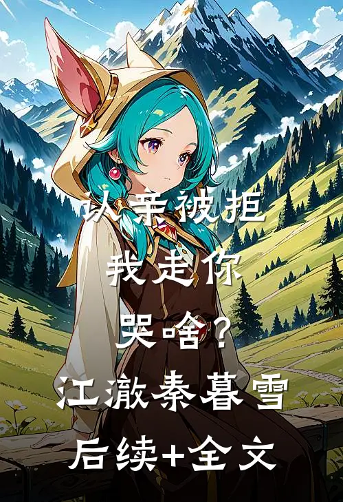 认亲被拒，我走你哭啥？江澈秦暮雪后续+全文