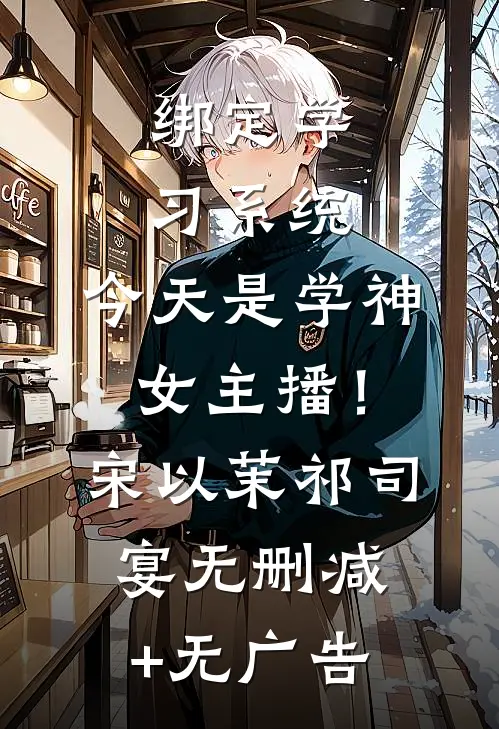 绑定学习系统，今天是学神女主播！宋以茉祁司宴无删减+无广告