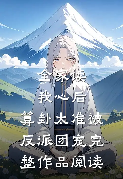 全家读我心后，算卦太准被反派团宠完整作品阅读