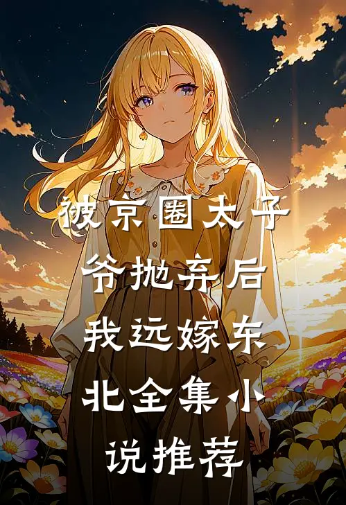 被京圈太子爷抛弃后，我远嫁东北全集小说推荐