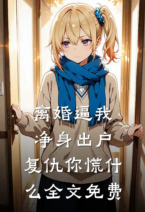 离婚逼我净身出户，复仇你慌什么全文免费